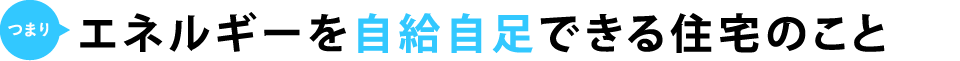 つまりエネルギーを自給自足できる住宅のこと
