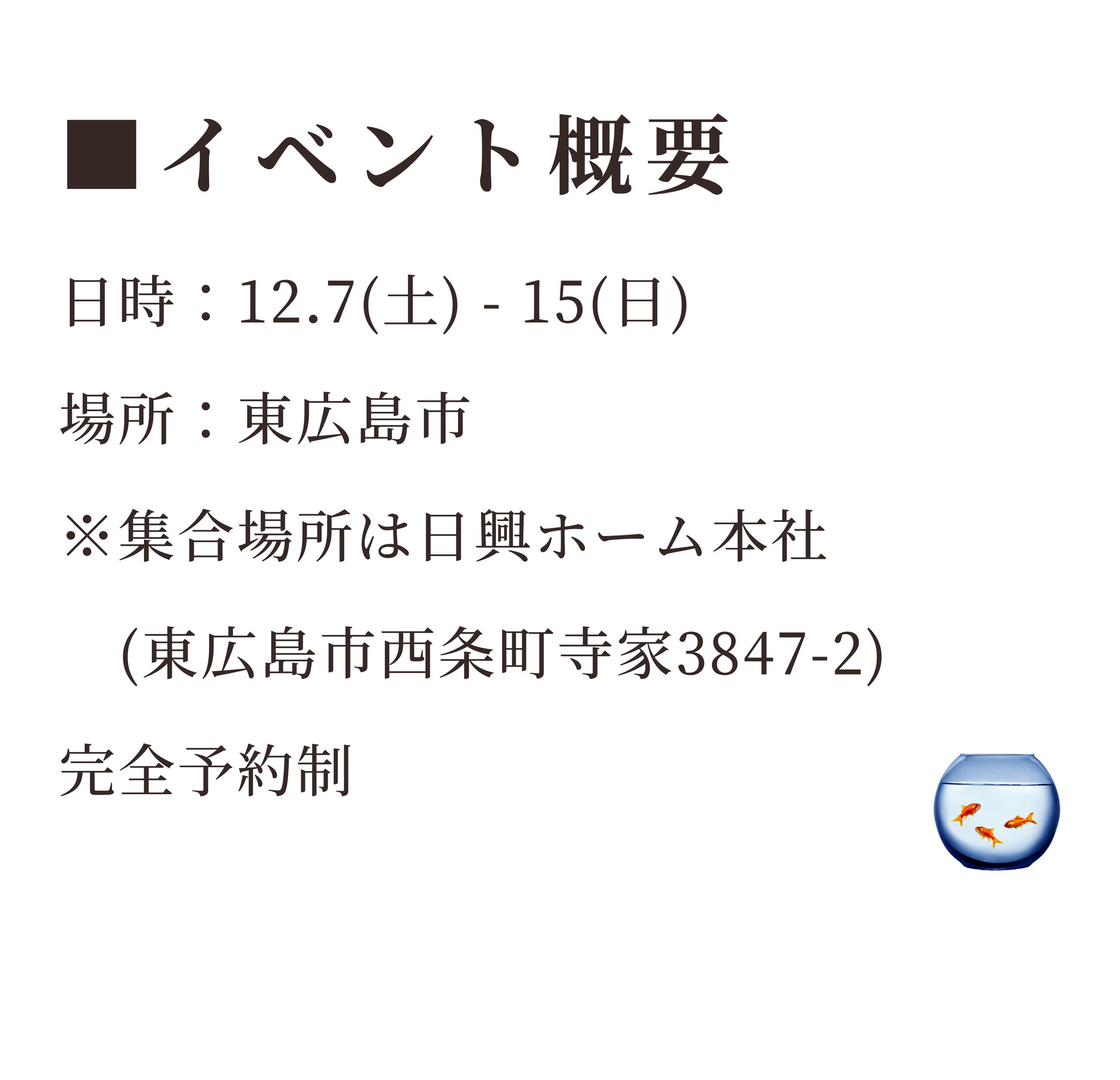 イベント概要
日時：2024年12月7日(土)～2024年12月15日(日)
場所：東広島市※集合場所は日興ホーム本社(東広島市西条町寺家3847-2)※完全予約制