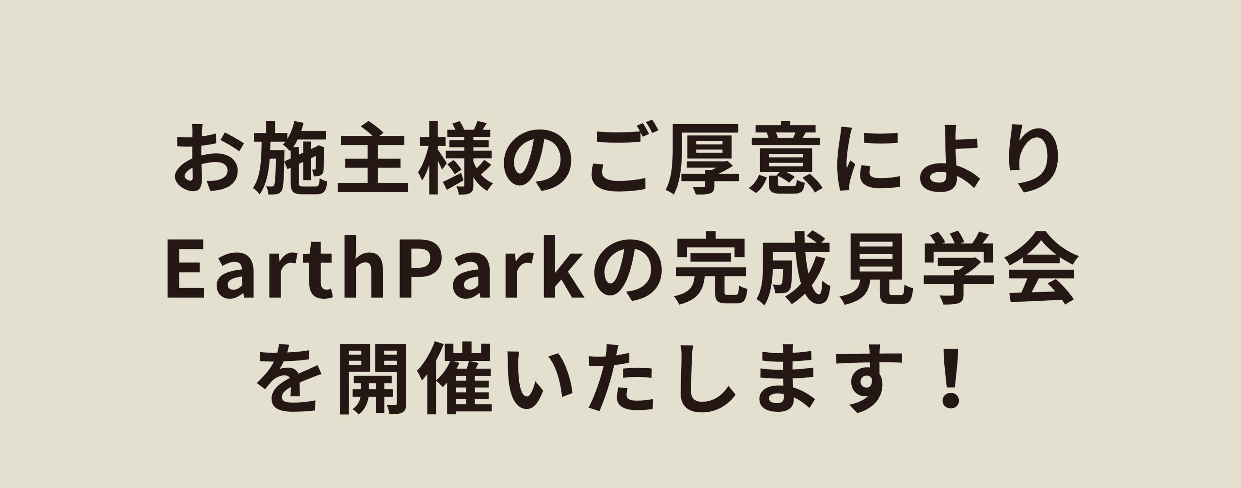 お施主様のご厚意によりEarthParkの完成見学会を開催いたします！